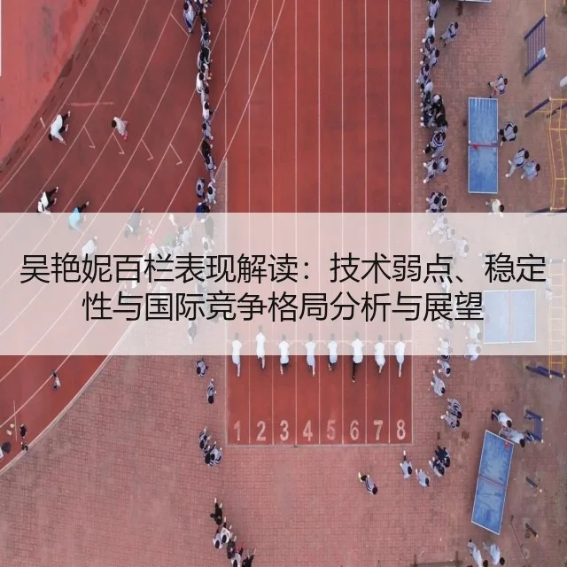 吴艳妮百栏表现解读：技术弱点、稳定性与国际竞争格局分析与展望