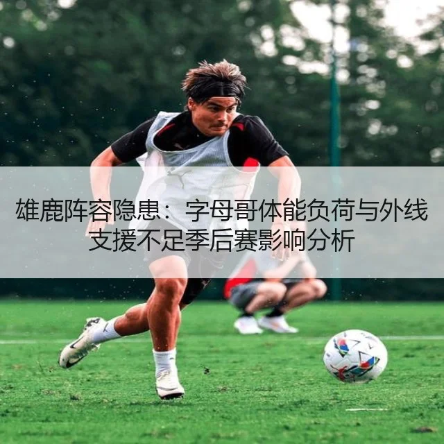 雄鹿阵容隐患：字母哥体能负荷与外线支援不足季后赛影响分析