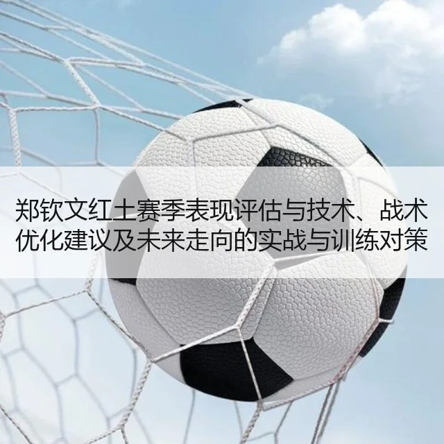 郑钦文红土赛季表现评估与技术、战术优化建议及未来走向的实战与训练对策