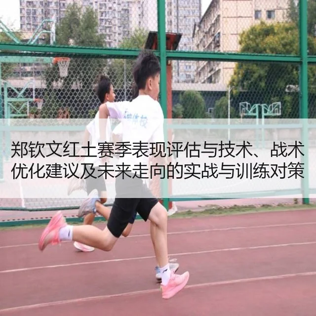 郑钦文红土赛季表现评估与技术、战术优化建议及未来走向的实战与训练对策